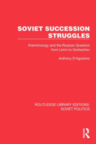Title: Soviet Succession Struggles: Kremlinology and the Russian Question from Lenin to Gorbachev, Author: Anthony D'Agostino