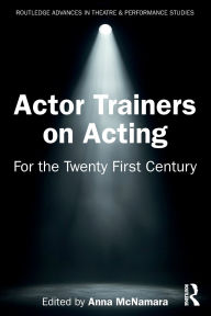 Title: Actor Trainers on Acting: For the Twenty First Century, Author: Anna McNamara