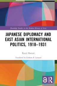 Title: Japanese Diplomacy and East Asian International Politics, 1918-1931, Author: Ryuji Hattori