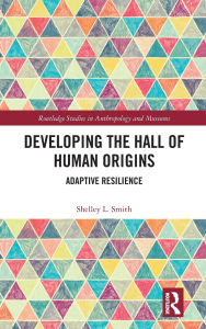 Title: Developing the Hall of Human Origins: Adaptive Resilience, Author: Shelley L. Smith