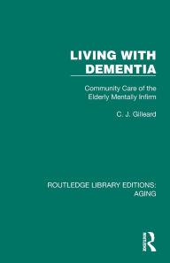 Title: Living with Dementia: Community Care of the Elderly Mentally Infirm, Author: C. J. Gilleard