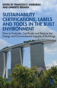 Title: Sustainability Certifications, Labels and Tools in the Built Environment: How to Evaluate, Certificate and Reduce the Energy and Environmental Impacts of Buildings, Author: Francesco Asdrubali