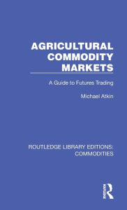 Title: Agricultural Commodity Markets: A Guide to Futures Trading, Author: Michael Atkin