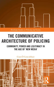 Title: The Communicative Architecture of Policing: Community, Power and Legitimacy in the Age of 'New Media', Author: Cian Ó Concubhair