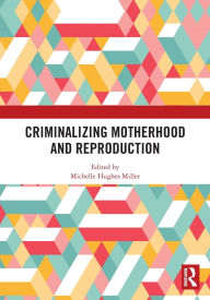 Title: Criminalizing Motherhood and Reproduction, Author: Michelle Hughes Miller