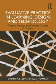 Title: Evaluative Practice in Learning, Design, and Technology: Theory, Process, and Decision-Making in Context, Author: Lauren M. Bagdy