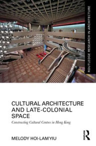 Title: Cultural Architecture and Late-Colonial Space: Constructing Cultural Centres in Hong Kong, Author: Melody Hoi-lam Yiu