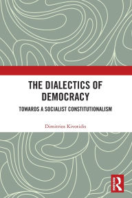 Title: The Dialectics of Democracy: Towards a Socialist Constitutionalism, Author: Dimitrios Kivotidis