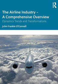 Title: The Airline Industry - A Comprehensive Overview: Dynamic Trends and Transformations, Author: John Frankie O'Connell