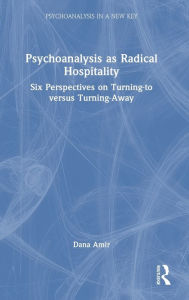 Title: Psychoanalysis as Radical Hospitality: Six Perspectives on Turning-to versus Turning-Away, Author: Dana Amir