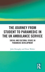 Title: The Journey from Student to Paramedic in the UK Ambulance Service: Social and Cultural issues in Paramedic Development, Author: John Donaghy