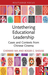 Title: Untethering Educational Leadership: Cases and Contexts from Chinese Cinema, Author: Chenwei Ma