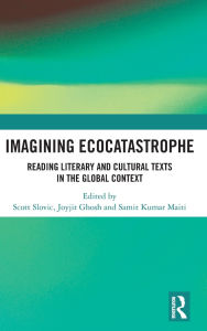 Title: Imagining Ecocatastrophe: Reading Literary and Cultural Texts in the Global Context, Author: Scott Slovic