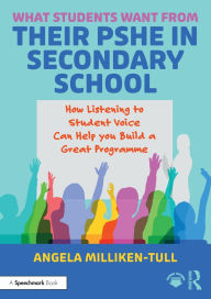 Title: What Students Want from their PSHE in Secondary School: How Listening to Student Voice Can Help you Build a Great Programme, Author: Angela Milliken-Tull