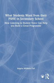 Title: What Students Want from their PSHE in Secondary School: How Listening to Student Voice Can Help you Build a Great Programme, Author: Angela Milliken-Tull