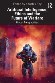 Title: Artificial Intelligence, Ethics and the Future of Warfare: Global Perspectives, Author: Kaushik Roy