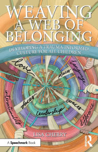 Title: Weaving a Web of Belonging: Developing a Trauma-Informed Culture for All Children, Author: Lisa Cherry