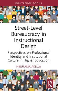 Title: Street-Level Bureaucracy in Instructional Design: Perspectives on Professional Identity and Institutional Culture in Higher Education, Author: Nirupama Akella