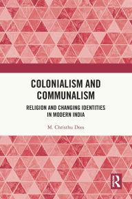 Title: Colonialism and Communalism: Religion and Changing Identities in Modern India, Author: M. Christhu Doss
