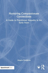 Title: Nurturing Compassionate Connections: A Guide to Practitioner Empathy in the Early Years, Author: Angela Hodgkins