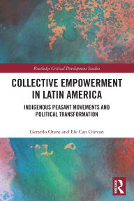 Title: Collective Empowerment in Latin America: Indigenous Peasant Movements and Political Transformation, Author: Gerardo Otero