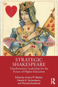 Title: Strategic Shakespeare: Transformative Leadership for the Future of Higher Education, Author: Ariane M. Balizet