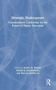 Title: Strategic Shakespeare: Transformative Leadership for the Future of Higher Education, Author: Ariane M. Balizet