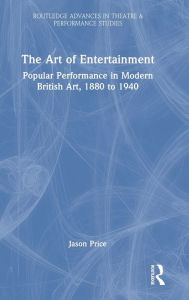 Title: The Art of Entertainment: Popular Performance in Modern British Art, 1880 to 1940, Author: Jason Price