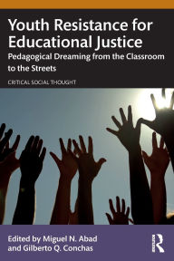Title: Youth Resistance for Educational Justice: Pedagogical Dreaming from the Classroom to the Streets, Author: Miguel N. Abad