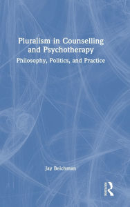 Title: Pluralism in Counselling and Psychotherapy: Philosophy, Politics, and Practice, Author: Jay Beichman