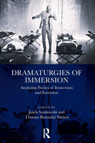 Title: Dramaturgies of Immersion: Analysing Poetics of Immersion and Emersion, Author: Janek Szatkowski