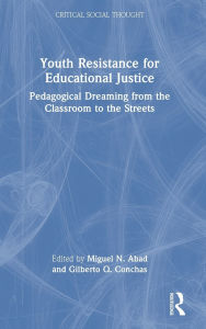 Title: Youth Resistance for Educational Justice: Pedagogical Dreaming from the Classroom to the Streets, Author: Miguel N. Abad