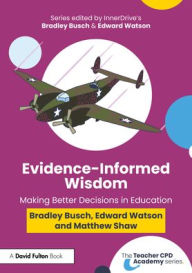 Title: Evidence-Informed Wisdom: Making Better Decisions in Education, Author: Bradley Busch