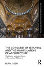 The Conquest of Istanbul and the Manipulation of Architecture: The Islamist-nationalist Rhetoric of Conquest and Melancholy