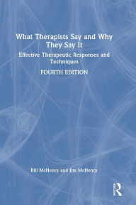 Title: What Therapists Say and Why They Say It: Effective Therapeutic Responses and Techniques, Author: Bill McHenry