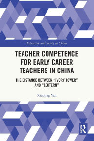 Title: Teacher Competence for Early Career Teachers in China: The Distance between Ivory Tower and Lectern, Author: Xiaojing Yan