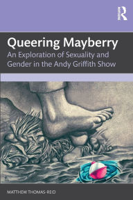Title: Queering Mayberry: An Exploration of Sexuality and Gender in the Andy Griffith Show, Author: Matthew Thomas-Reid