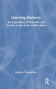 Title: Queering Mayberry: An Exploration of Sexuality and Gender in the Andy Griffith Show, Author: Matthew Thomas-Reid