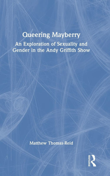 Queering Mayberry: An Exploration of Sexuality and Gender in the Andy Griffith Show