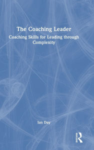 Title: The Coaching Leader: Coaching Skills for Leading through Complexity, Author: Ian Day