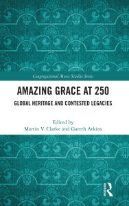 Title: Amazing Grace at 250: Global Heritage and Contested Legacies, Author: Martin V. Clarke