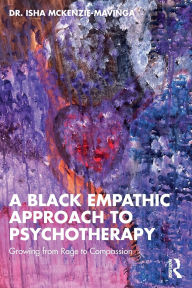 Title: A Black Empathic Approach to Psychotherapy: Growing from Rage to Compassion, Author: Isha McKenzie-Mavinga
