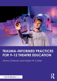 Title: Trauma-Informed Practices for 9-12 Theatre Education, Author: Jimmy Chrismon