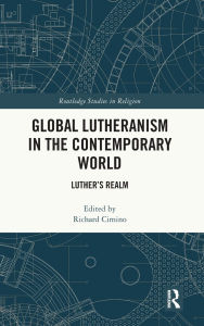 Title: Global Lutheranism in the Contemporary World: Luther's Realm, Author: Richard  Cimino