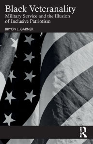 Title: Black Veteranality: Military Service and the Illusion of Inclusive Patriotism, Author: Bryon L. Garner