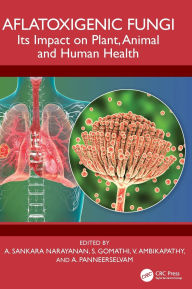 Title: Aflatoxigenic Fungi: Its Impact on Plant, Animal and Human Health, Author: A. Sankara Narayanan