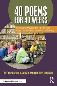 Title: 40 Poems for 40 Weeks: Integrating Meaningful Poetry and Word Ladders into Grades 3-5 Literacy, Author: David L. Harrison