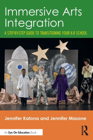 Title: Immersive Arts Integration: A Step-by-Step Guide to Transitioning Your K-8 School, Author: Jennifer Katona