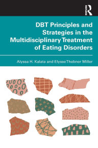 Title: DBT Principles and Strategies in the Multidisciplinary Treatment of Eating Disorders, Author: Alyssa H. Kalata