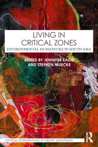 Title: Living in Critical Zones: Environmental Humanities in South Asia, Author: Jennifer Eadie